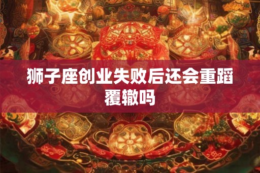 狮子座创业失败后还会重蹈覆辙吗