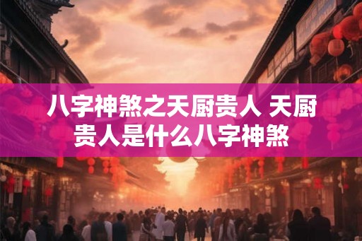 八字神煞之天厨贵人 天厨贵人是什么八字神煞