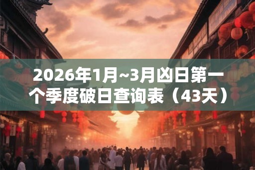 2026年1月~3月凶日第一个季度破日查询表（43天）