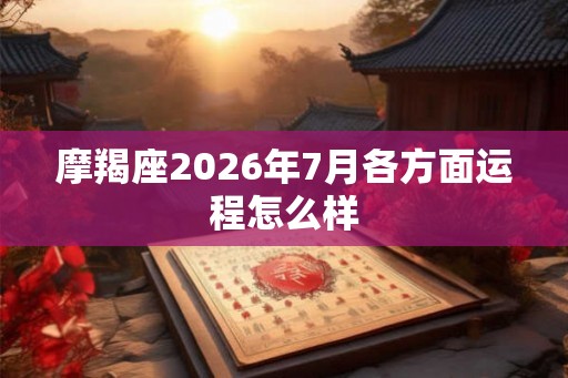 摩羯座2026年7月各方面运程怎么样