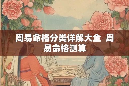 周易命格分类详解大全  周易命格测算
