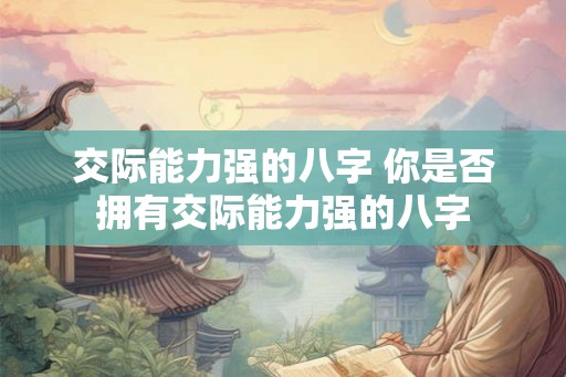 交际能力强的八字 你是否拥有交际能力强的八字