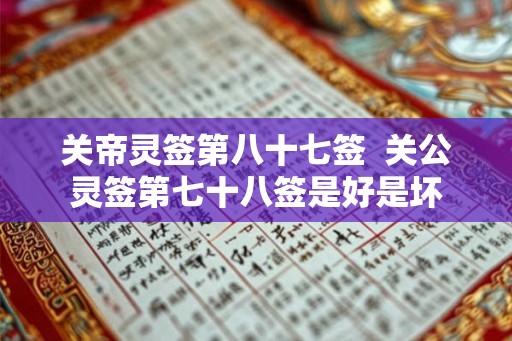 关帝灵签第八十七签 关公灵签第七十八签是好是坏 关帝灵签第八十七签 关公灵签第七十八签是好是坏