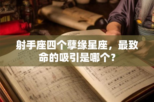 射手座四个孽缘星座,最致命的吸引是哪个? 射手座四个孽缘星座,最致命的吸引是哪个?
