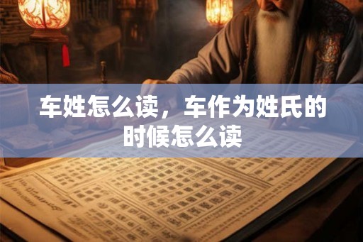 车姓怎么读，车作为姓氏的时候怎么读