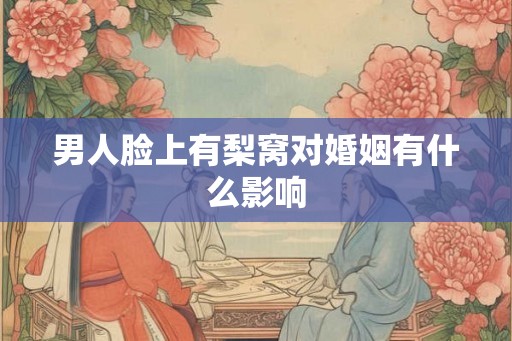 男人脸上有梨窝对婚姻有什么影响