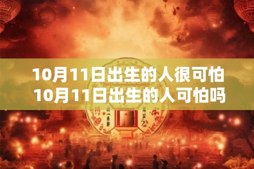 10月11日出生的人很可怕 10月11日出生的人可怕吗 10月11日出生的人很可怕 10月11日出生的人可怕吗