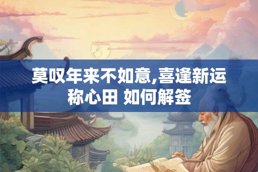 莫叹年来不如意,喜逢新运称心田 如何解签