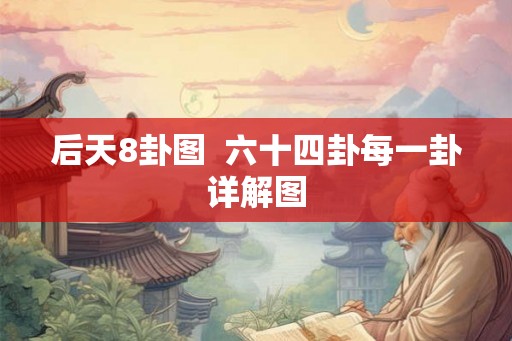 后天8卦图  六十四卦每一卦详解图