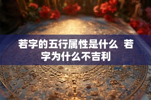 若字的五行属性是什么  若字为什么不吉利