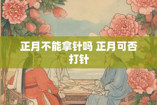 正月不能拿针吗 正月可否打针