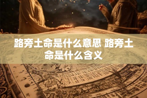 路旁土命是什么意思 路旁土命是什么含义