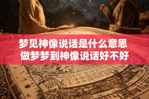 梦见神像说话是什么意思 做梦梦到神像说话好不好