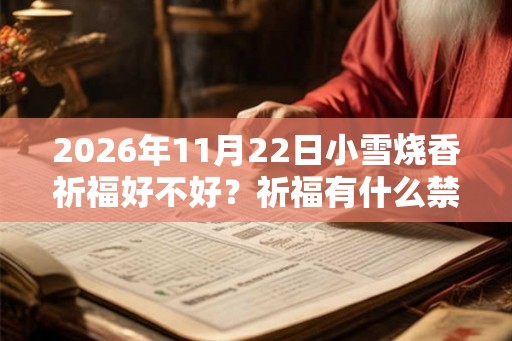 2026年11月22日小雪烧香祈福好不好？祈福有什么禁忌？