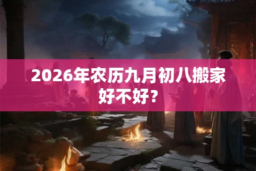 2026年农历九月初八搬家好不好？