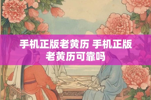 手机正版老黄历 手机正版老黄历可靠吗