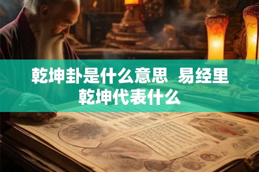乾坤卦是什么意思  易经里乾坤代表什么