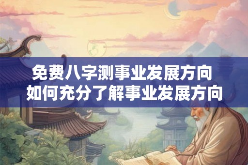 免费八字测事业发展方向 如何充分了解事业发展方向免费八字测