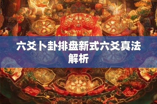 六爻卜卦排盘新式六爻真法解析