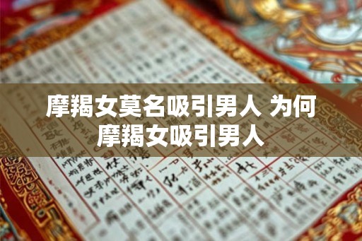 摩羯女莫名吸引男人 为何摩羯女吸引男人