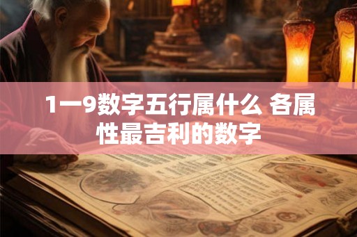 1一9数字五行属什么 各属性最吉利的数字 1一9数字五行属什么 各属性最吉利的数字