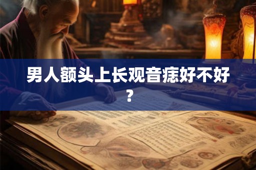 男人额头上长观音痣好不好? 男人额头上长观音痣好不好?