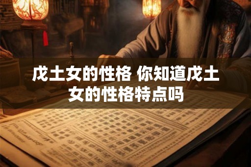 戊土女的性格 你知道戊土女的性格特点吗