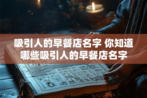 吸引人的早餐店名字 你知道哪些吸引人的早餐店名字