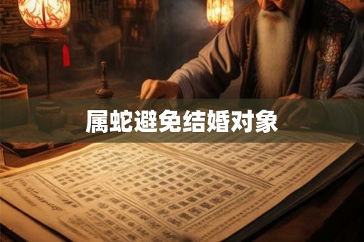 属蛇避免结婚对象 属蛇避免结婚对象