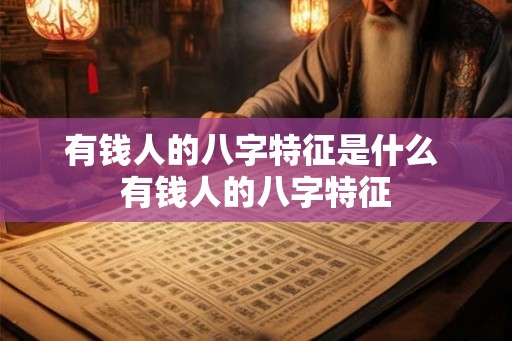 有钱人的八字特征是什么 有钱人的八字特征