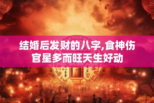 结婚后发财的八字,食神伤官星多而旺天生好动