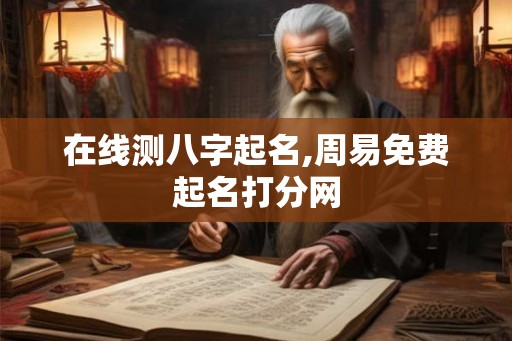 在线测八字起名,周易免费起名打分网