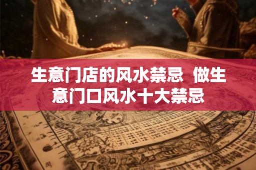 生意门店的风水禁忌 做生意门口风水十大禁忌 生意门店的风水禁忌 做生意门口风水十大禁忌