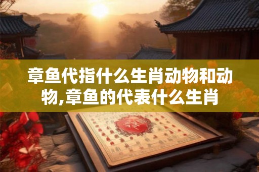 章鱼代指什么生肖动物和动物,章鱼的代表什么生肖