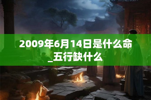 2009年6月14日是什么命_五行缺什么