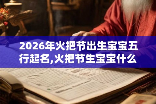 2026年火把节出生宝宝五行起名,火把节生宝宝什么五行？