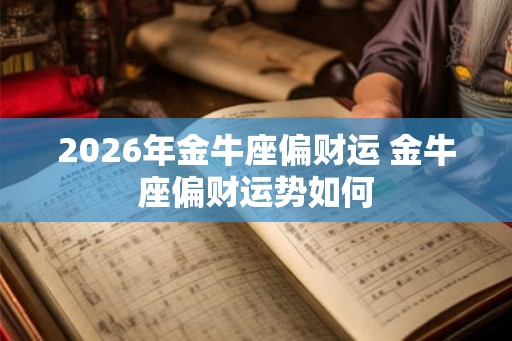 2026年金牛座偏财运 金牛座偏财运势如何