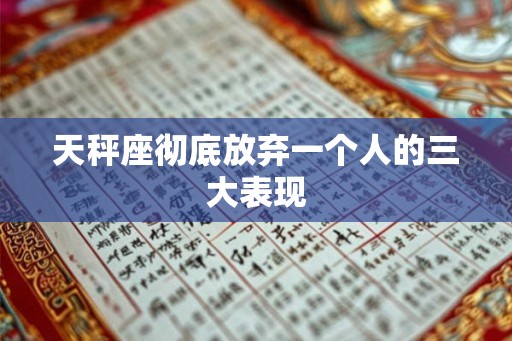 天秤座彻底放弃一个人的三大表现