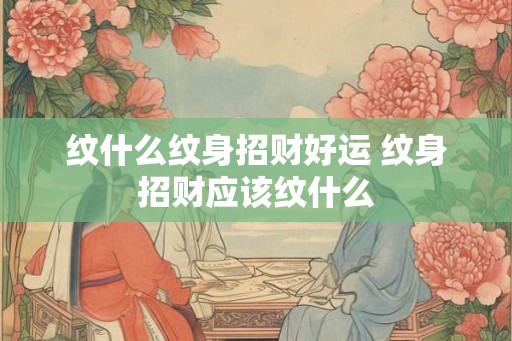 纹什么纹身招财好运 纹身招财应该纹什么