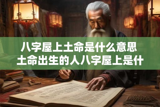 八字屋上土命是什么意思 土命出生的人八字屋上是什么