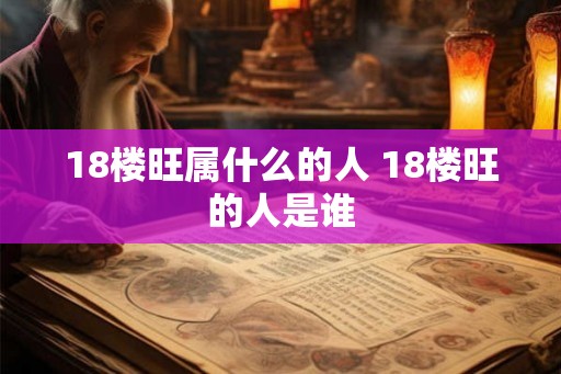 18楼旺属什么的人 18楼旺的人是谁