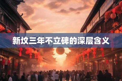 新坟三年不立碑的深层含义 新坟三年不立碑的深层含义