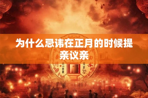 为什么忌讳在正月的时候提亲议亲