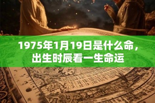 1975年1月19日是什么命，出生时辰看一生命运
