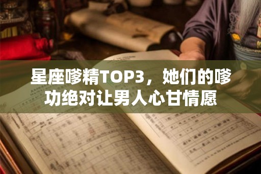 星座嗲精TOP3，她们的嗲功绝对让男人心甘情愿