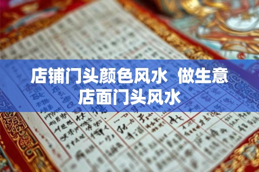 店铺门头颜色风水  做生意店面门头风水