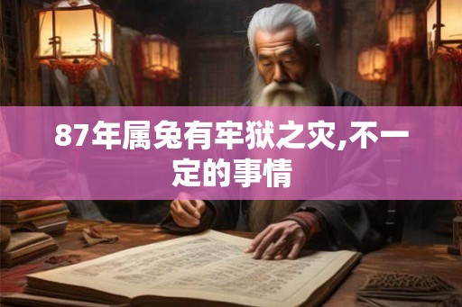 87年属兔有牢狱之灾,不一定的事情
