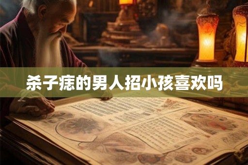 杀子痣的男人招小孩喜欢吗