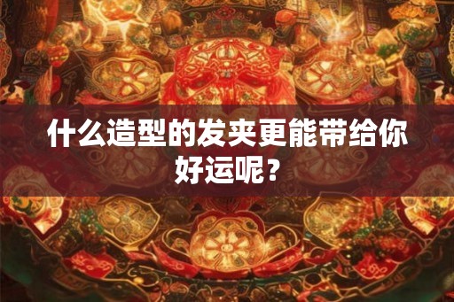什么造型的发夹更能带给你好运呢？