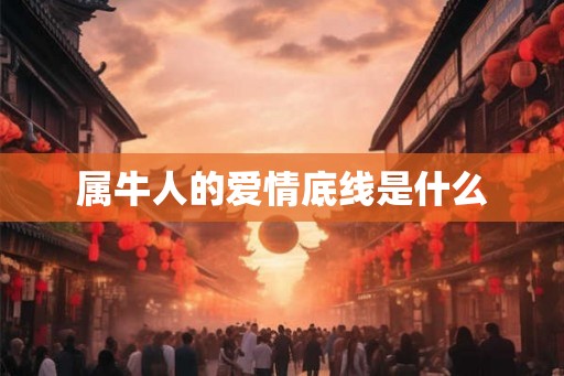 属牛人的爱情底线是什么 属牛人的爱情底线是什么